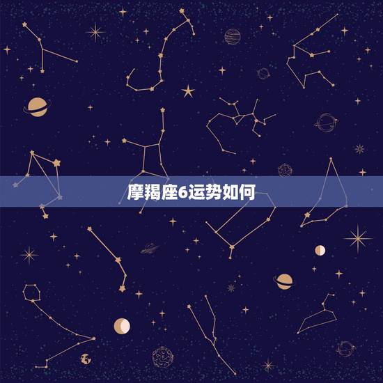 摩羯座6运势如何，摩羯座在六月份的运势怎样？