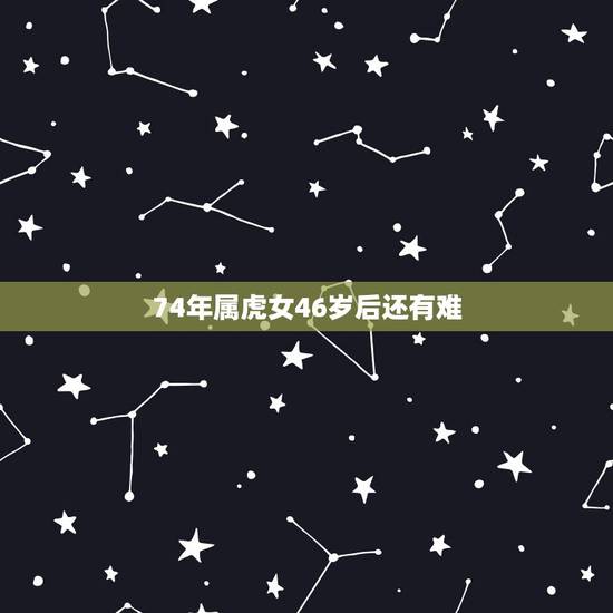74年属虎女46岁后还有难,74年属虎到老年命运会如何 74年属虎女46岁后还有难,74年属虎到老年命运会如何