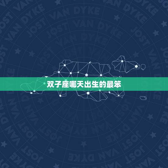 双子座哪天出生的最笨,双子座几月几日出生 双子座哪天出生的最笨,双子座几月几日出生