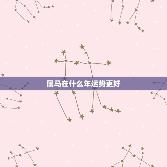 属马在什么年运势更好，属马人2022 年运势运程