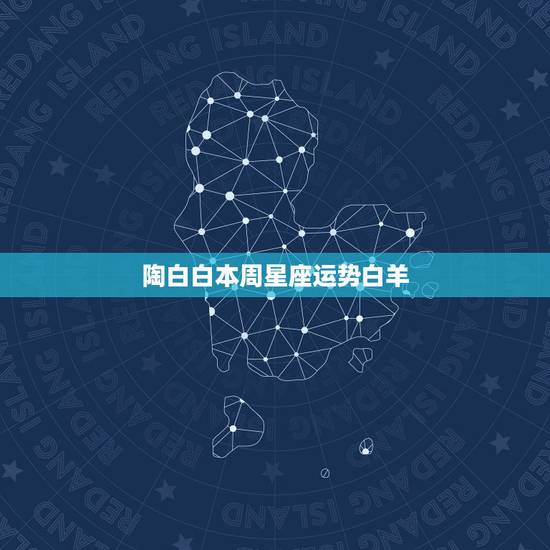 陶白白本周星座运势白羊，白羊本周运势，白羊一周运势