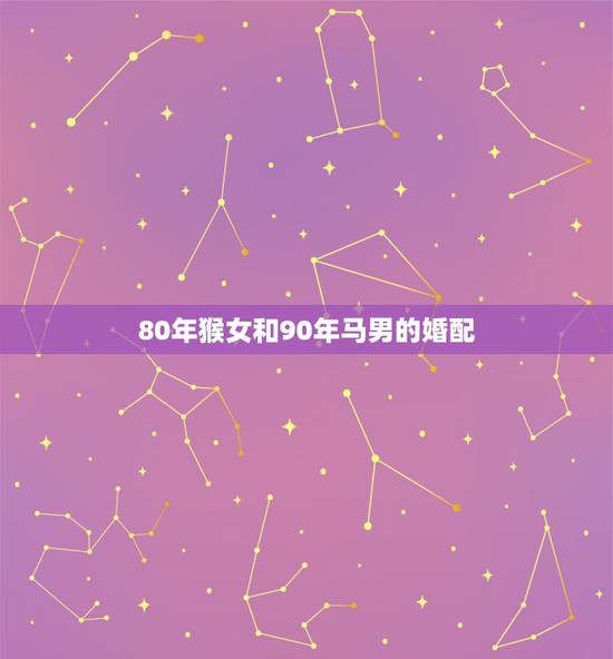 80年猴女和90年马男的婚配，90年的马男和80的猴女配对吗？