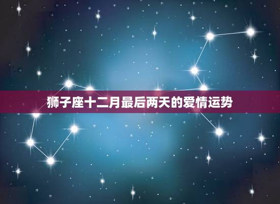 狮子座十二月最后两天的爱情运势，灵巫塔罗狮子座十二月爱情运势