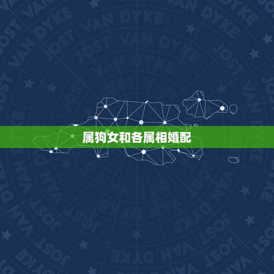 属狗女和各属相婚配,属狗女和哪个属相男最配 属狗女生属相婚配表 属狗女和各属相婚配,属狗女和哪个属相男最配 属狗女生属相婚配表