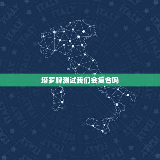 塔罗牌测试我们会复合吗,塔罗牌占卜说不会复合了 塔罗牌测试我们会复合吗,塔罗牌占卜说不会复合了