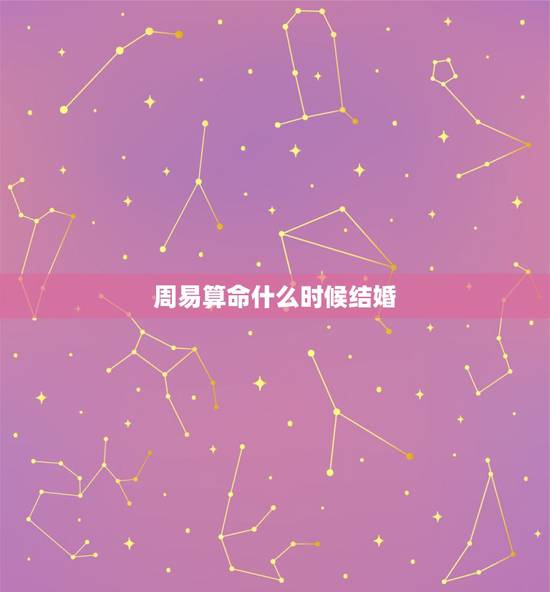 周易算命什么时候结婚,算命先生怎样算什么时候结婚 周易算命什么时候结婚,算命先生怎样算什么时候结婚