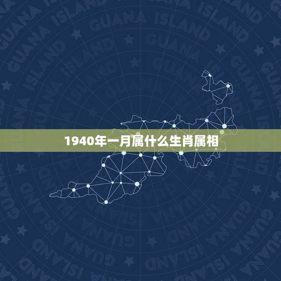 1940年一月属什么生肖属相,1940年是什么生肖 1940年一月属什么生肖属相,1940年是什么生肖