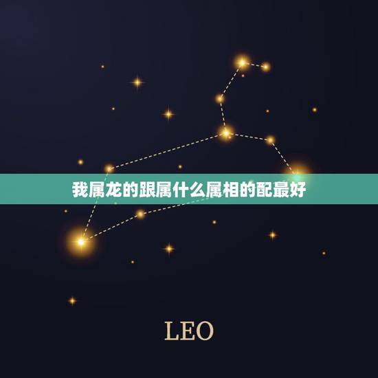 我属龙的跟属什么属相的配最好，属龙和什么属相最配