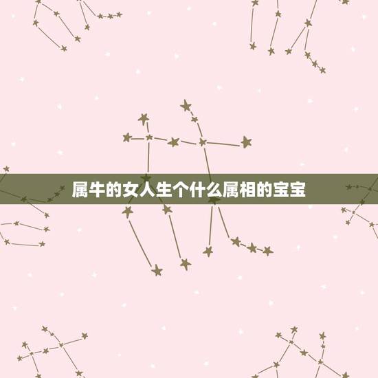 属牛的女人生个什么属相的宝宝,男属牛,女属牛要生什么属相的宝宝 属牛的女人生个什么属相的宝宝,男属牛,女属牛要生什么属相的宝宝