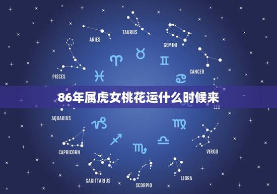 86年属虎女桃花运什么时候来,属虎桃花劫是属什么 86年属虎女桃花运什么时候来,属虎桃花劫是属什么
