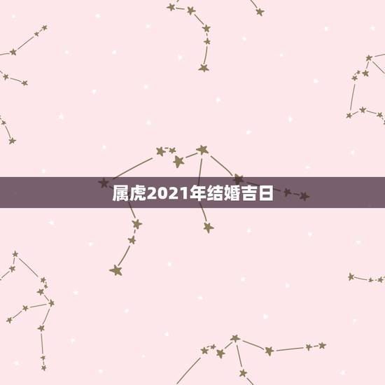 属虎2021年结婚吉日,2021年10月份结婚黄道吉日哪几天 属虎2021年结婚吉日,2021年10月份结婚黄道吉日哪几天