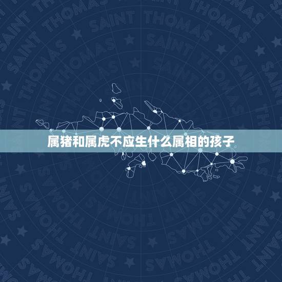 属猪和属虎不应生什么属相的孩子，属虎与属猪生什么属相的宝宝好呢？