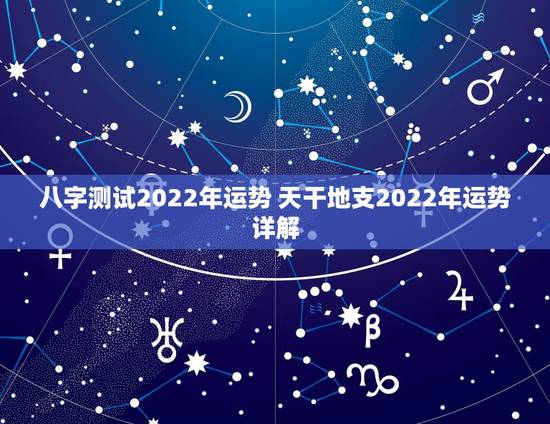 八字测试2022年运势 天干地支2022年运势详解