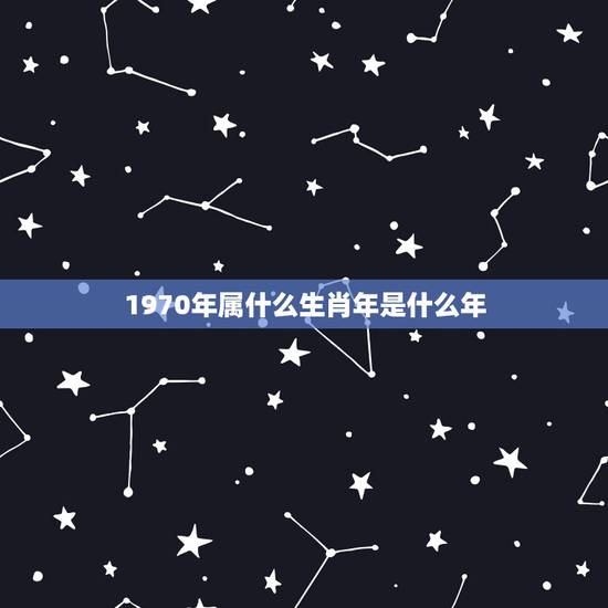 1970年属什么生肖年是什么年，1970年属什么生肖