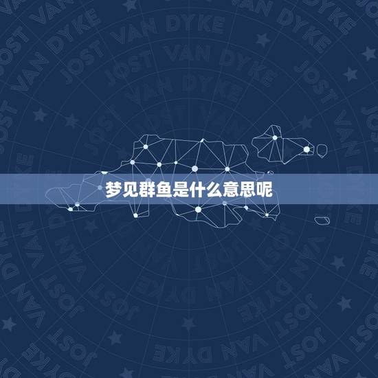 梦见群鱼是什么意思呢，梦到好多的鱼是什么意思啊