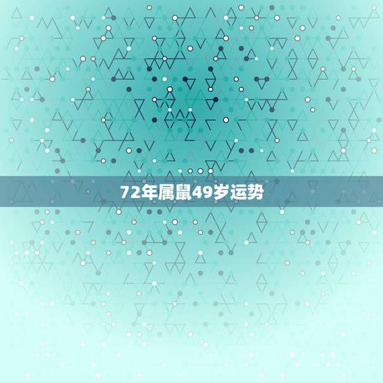 72年属鼠49岁运势，72属鼠三年大运