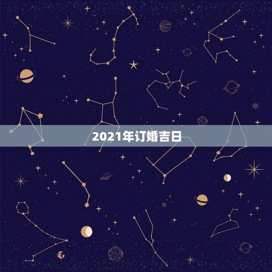 2021年订婚吉日,2021年10月2号到六号定亲那一天最好的日子 2021年订婚吉日,2021年10月2号到六号定亲那一天最好的日子