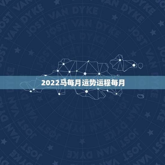 2022马每月运势运程每月,1990年属马2022年运势每月运势 2022马每月运势运程每月,1990年属马2022年运势每月运势