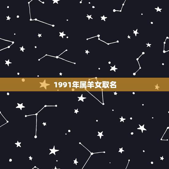 1991年属羊女取名，1991年3月19日起什么名好