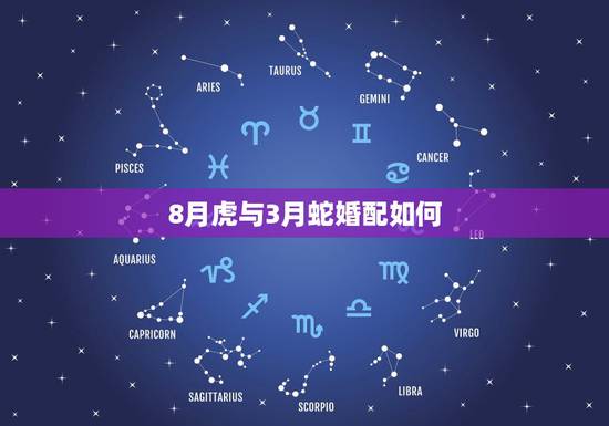 8月虎与3月蛇婚配如何,男属虎和女属蛇的配吗 8月虎与3月蛇婚配如何,男属虎和女属蛇的配吗