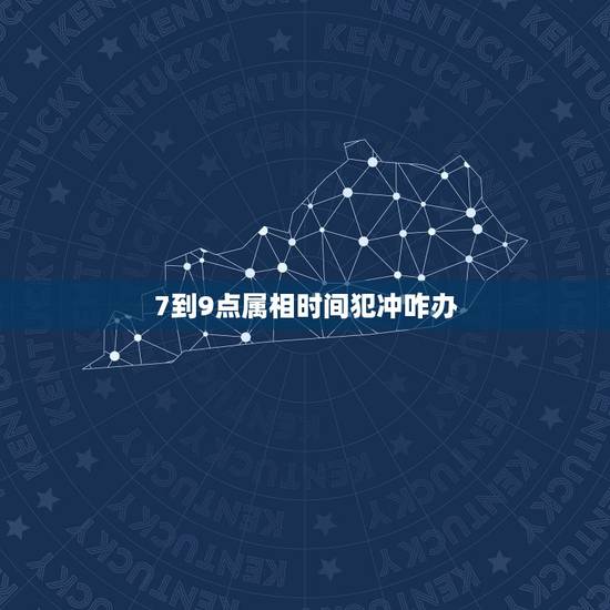 7到9点属相时间犯冲咋办,7点到9点是什么属相 7到9点属相时间犯冲咋办,7点到9点是什么属相