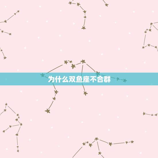为什么双鱼座不合群，为什么双鱼座优柔寡断？