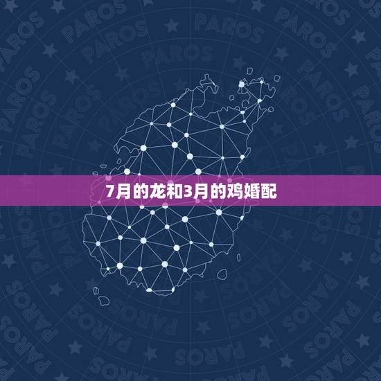 7月的龙和3月的鸡婚配,生肖鸡跟什么最配,属鸡的属相婚配表 7月的龙和3月的鸡婚配,生肖鸡跟什么最配,属鸡的属相婚配表