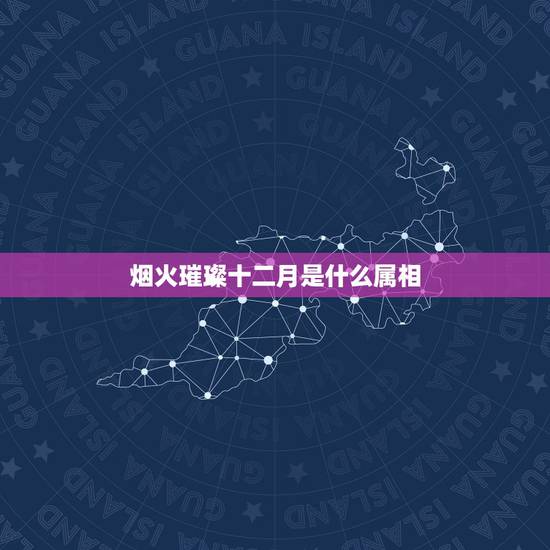 烟火璀璨十二月是什么属相，一到十二月五行分别属什么？