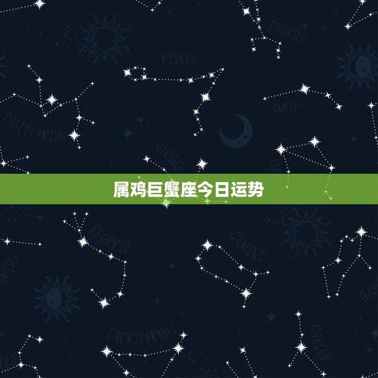 属鸡巨蟹座今日运势,属鸡1969年巨蟹座今天运气? 属鸡巨蟹座今日运势,属鸡1969年巨蟹座今天运气?