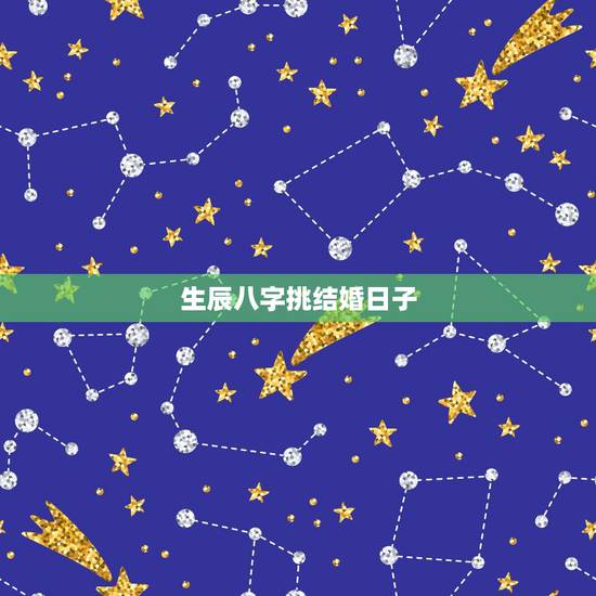生辰八字挑结婚日子，生辰八字选结婚日子