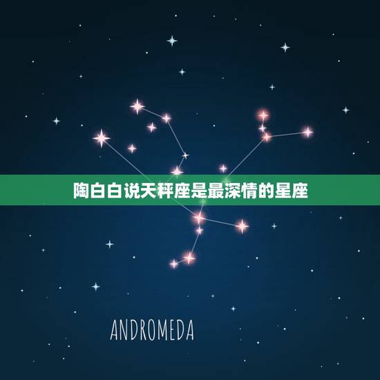 陶白白说天秤座是最深情的星座,天秤座对哪个星座最着迷? 陶白白说天秤座是最深情的星座,天秤座对哪个星座最着迷?