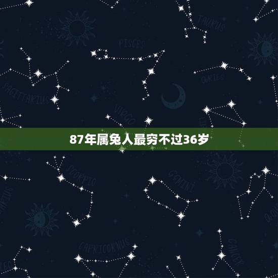87年属兔人最穷不过36岁,1987年属兔35岁运气 87年属兔人最穷不过36岁,1987年属兔35岁运气