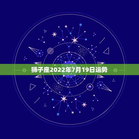 狮子座2022年7月19日运势,2009年7月19日狮子座的运势 狮子座2022年7月19日运势,2009年7月19日狮子座的运势