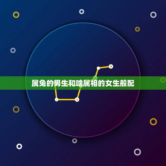 属兔的男生和啥属相的女生般配，属兔的男生和哪个属相的女生性格最般配？
