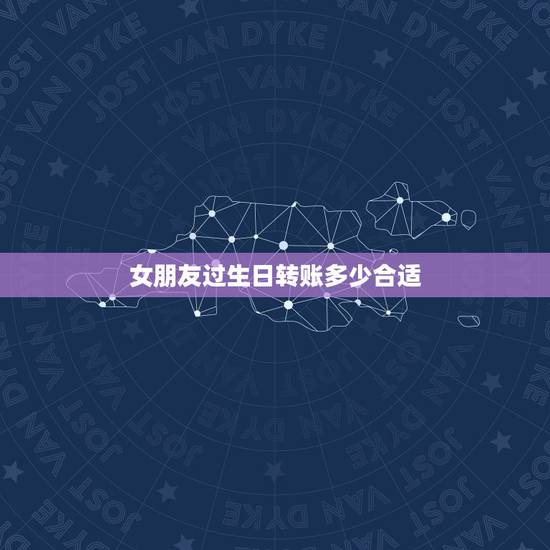 女朋友过生日转账多少合适，工资低。女朋友过生日要发微信红包还是送她喜欢