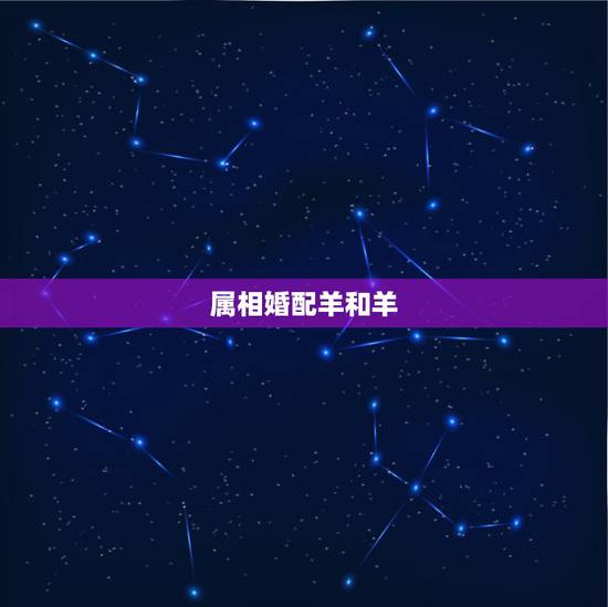 属相婚配羊和羊,属相婚配狗和羊相配吗? 属相婚配羊和羊,属相婚配狗和羊相配吗?