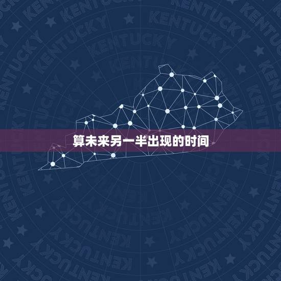 算未来另一半出现的时间,问另一半什么时候出现 算未来另一半出现的时间,问另一半什么时候出现