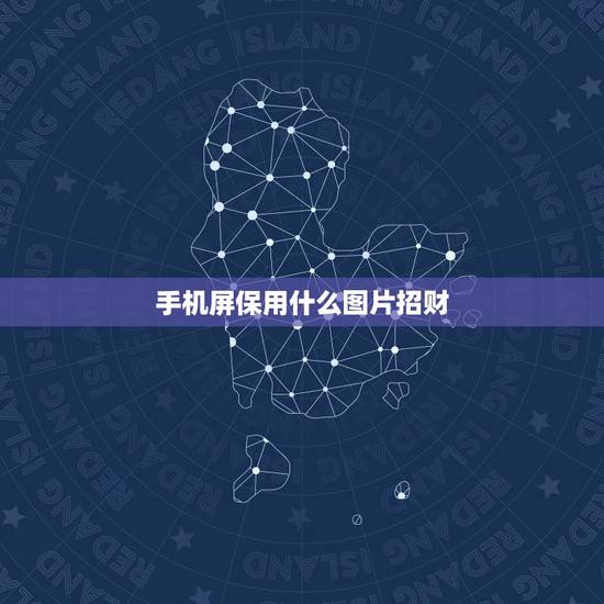 手机屏保用什么图片招财，属虎人手机屏保放啥图片招财进宝