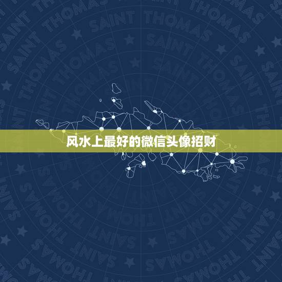 风水上最好的微信头像招财，风水上最好的微信头像 吉利的微信头像有哪些