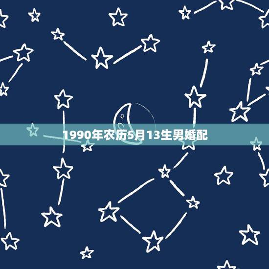 1990年农历5月13生男婚配,我是属猴的农历5月13生、可以和同年的 1990年农历5月13生男婚配,我是属猴的农历5月13生、可以和同年的