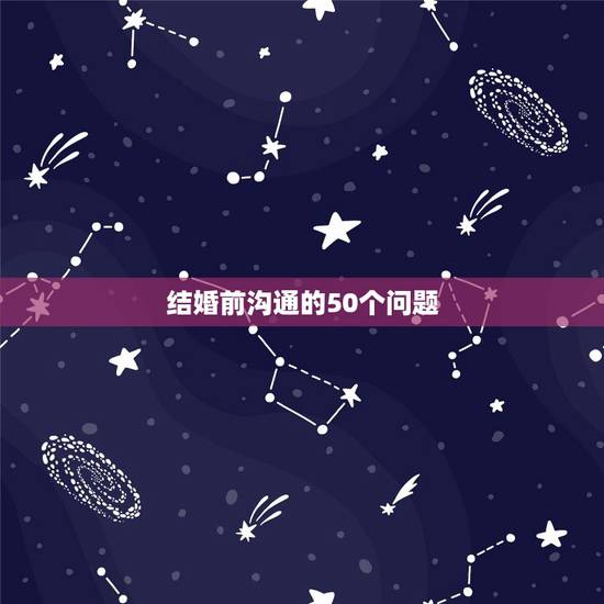 结婚前沟通的50个问题，结婚前要问的100个问题 ？ 如何不走错路？如