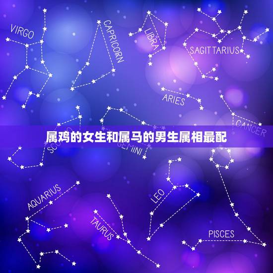 属鸡的女生和属马的男生属相最配，属鸡女与属马男配吗