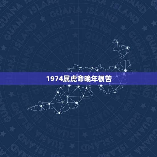 1974属虎命晚年很苦,1974属虎终身贵人 1974属虎命晚年很苦,1974属虎终身贵人