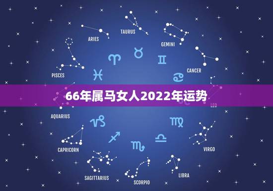66年属马女人2022年运势,66年2022年逐月运程 66年属马女人2022年运势,66年2022年逐月运程