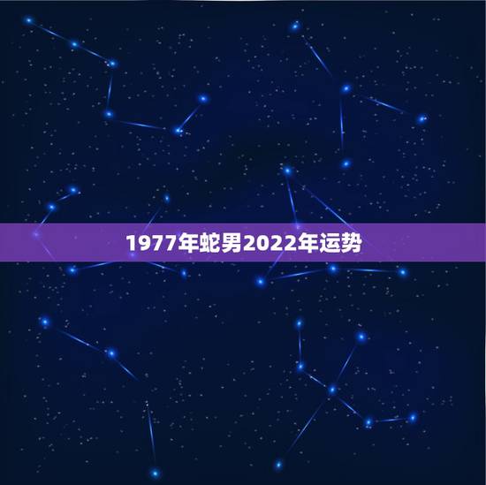 1977年蛇男2022年运势，2022年属蛇人的全年运势