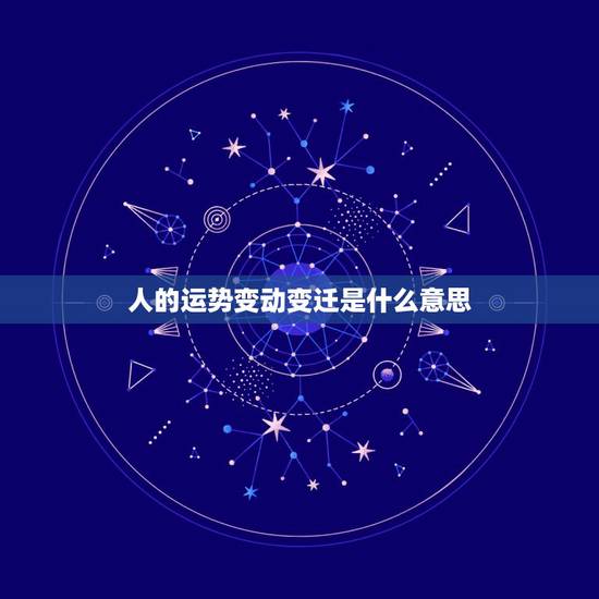 人的运势变动变迁是什么意思,人事变迁什么意思 人的运势变动变迁是什么意思,人事变迁什么意思