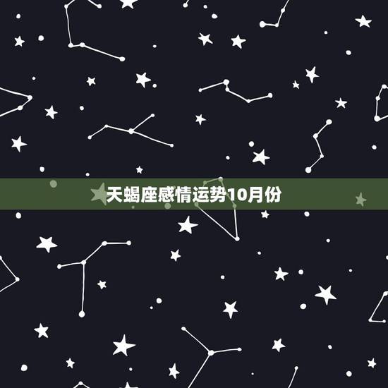天蝎座感情运势10月份，属鸡天蝎座10月份的感情运势