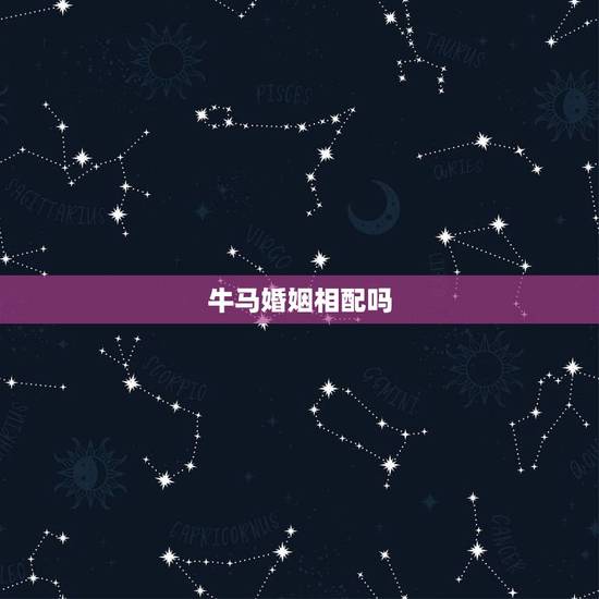牛马婚姻相配吗，牛和马在一起对谁不利