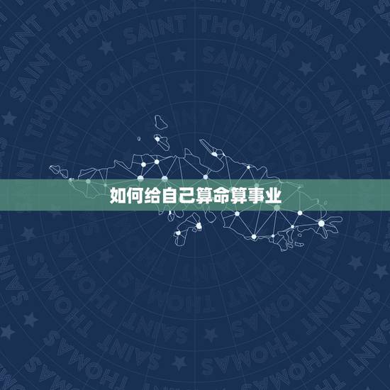 如何给自己算命算事业,给自己怎样算命 如何给自己算命算事业,给自己怎样算命