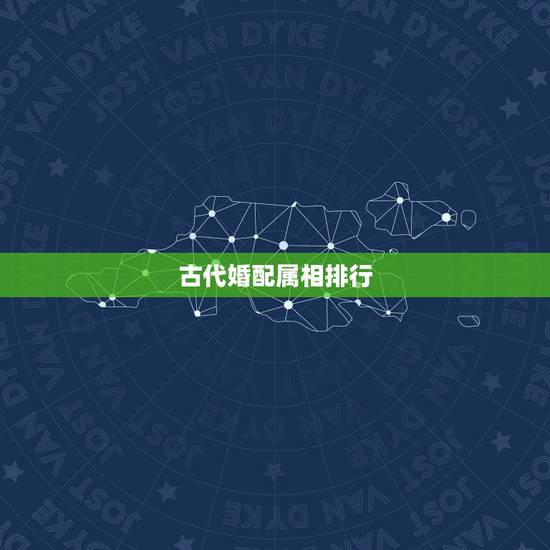 古代婚配属相排行,古老属相婚配 古代婚配属相排行,古老属相婚配